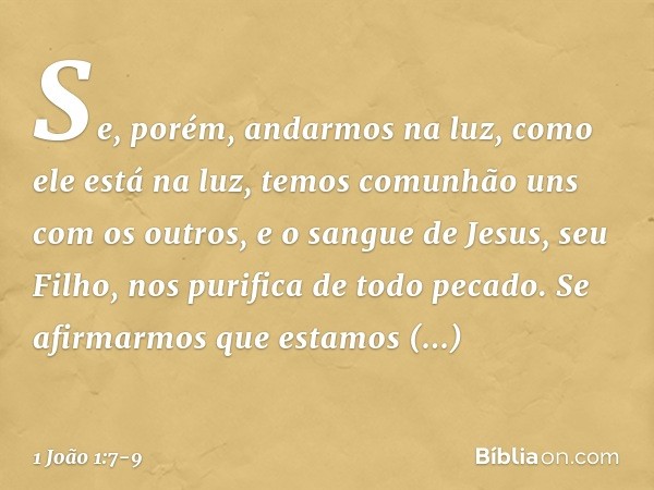 Se, porém, andarmos na luz, como ele está na luz, temos comunhão uns com os outros, e o sangue de Jesus, seu Filho, nos purifica de todo pecado. Se afirmarmos q