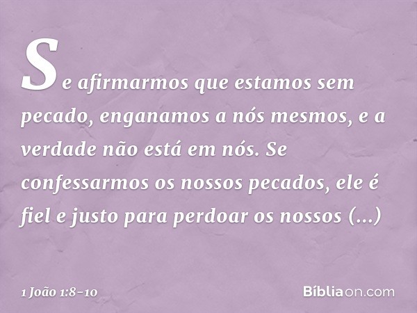 Se afirmarmos que estamos sem pecado, enganamos a nós mesmos, e a verdade não está em nós. Se confessarmos os nossos pecados, ele é fiel e justo para perdoar os