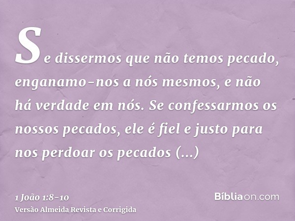 Se dissermos que não temos pecado, enganamo-nos a nós mesmos, e não há verdade em nós.Se confessarmos os nossos pecados, ele é fiel e justo para nos perdoar os 