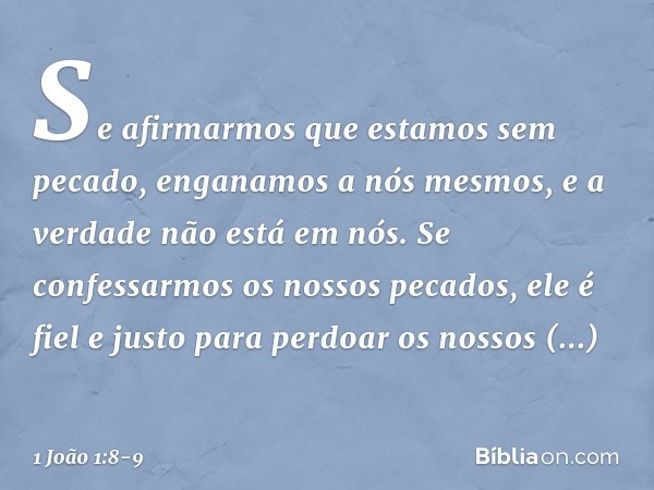 Se afirmarmos que estamos sem pecado, enganamos a nós mesmos, e a verdade não está em nós. Se confessarmos os nossos pecados, ele é fiel e justo para perdoar os