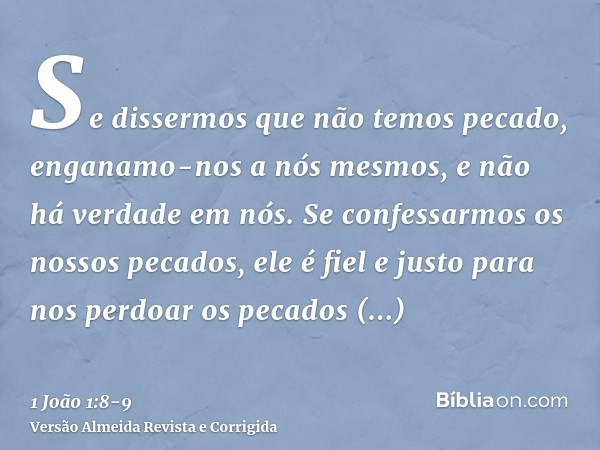 Se dissermos que não temos pecado, enganamo-nos a nós mesmos, e não há verdade em nós.Se confessarmos os nossos pecados, ele é fiel e justo para nos perdoar os 