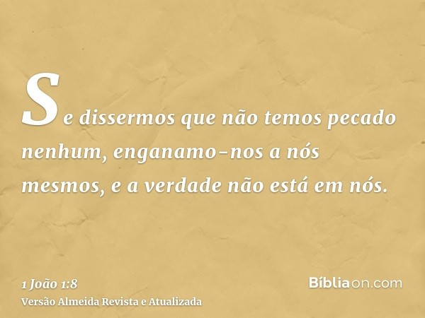 Se dissermos que não temos pecado nenhum, enganamo-nos a nós mesmos, e a verdade não está em nós.