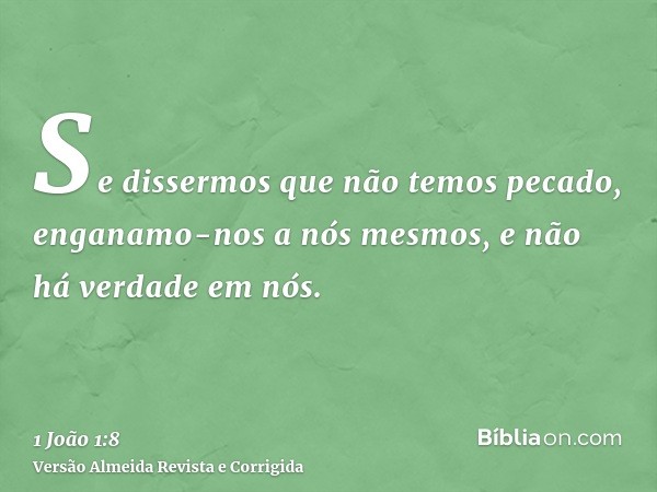 Se dissermos que não temos pecado, enganamo-nos a nós mesmos, e não há verdade em nós.