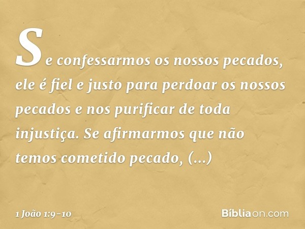 Se confessarmos os nossos pecados, ele é fiel e justo para perdoar os nossos pecados e nos purificar de toda injustiça. Se afirmarmos que não temos cometido pec