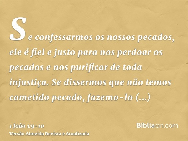 Se confessarmos os nossos pecados, ele é fiel e justo para nos perdoar os pecados e nos purificar de toda injustiça.Se dissermos que não temos cometido pecado, 