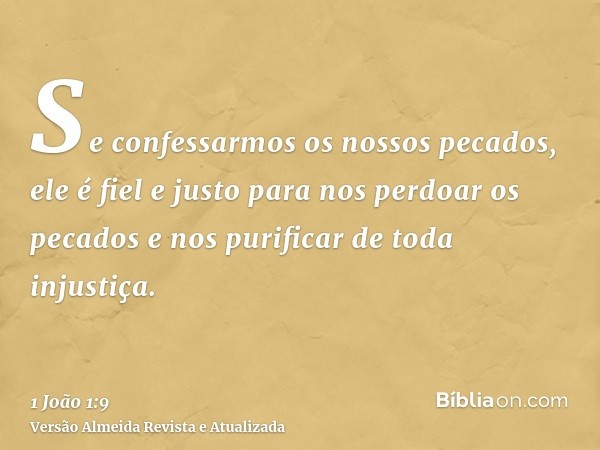 Se confessarmos os nossos pecados, ele é fiel e justo para nos perdoar os pecados e nos purificar de toda injustiça.