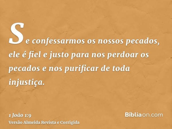 Se confessarmos os nossos pecados, ele é fiel e justo para nos perdoar os pecados e nos purificar de toda injustiça.