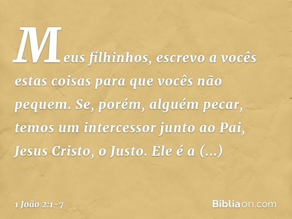 Meus filhinhos, escrevo a vocês estas coisas para que vocês não pequem. Se, porém, alguém pecar, temos um intercessor junto ao Pai, Jesus Cristo, o Justo. Ele é