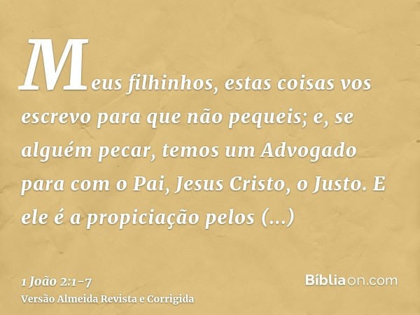 Meus filhinhos, estas coisas vos escrevo para que não pequeis; e, se alguém pecar, temos um Advogado para com o Pai, Jesus Cristo, o Justo.E ele é a propiciação