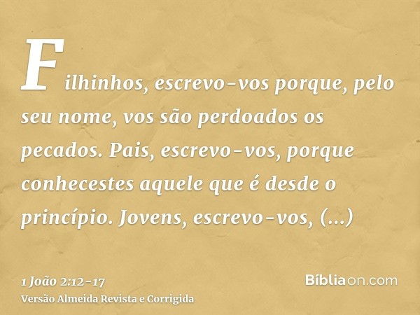 Filhinhos, escrevo-vos porque, pelo seu nome, vos são perdoados os pecados.Pais, escrevo-vos, porque conhecestes aquele que é desde o princípio. Jovens, escrevo