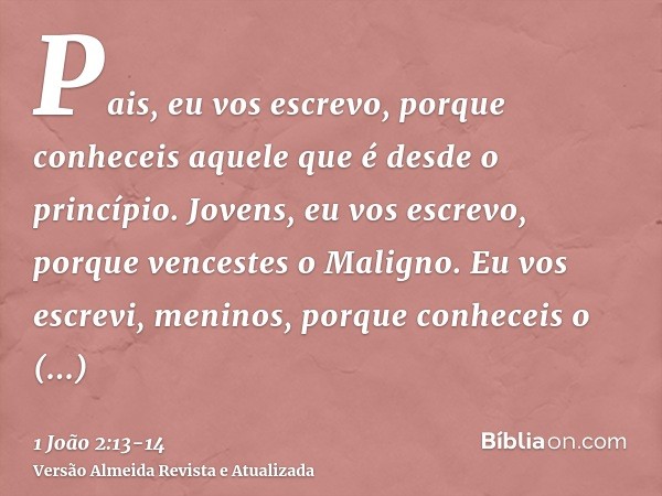 Pais, eu vos escrevo, porque conheceis aquele que é desde o princípio. Jovens, eu vos escrevo, porque vencestes o Maligno.Eu vos escrevi, meninos, porque conhec