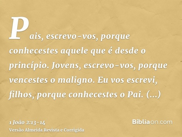 Pais, escrevo-vos, porque conhecestes aquele que é desde o princípio. Jovens, escrevo-vos, porque vencestes o maligno. Eu vos escrevi, filhos, porque conheceste