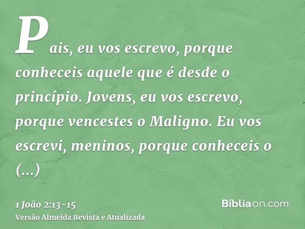 Pais, eu vos escrevo, porque conheceis aquele que é desde o princípio. Jovens, eu vos escrevo, porque vencestes o Maligno.Eu vos escrevi, meninos, porque conhec