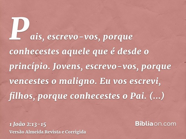 Pais, escrevo-vos, porque conhecestes aquele que é desde o princípio. Jovens, escrevo-vos, porque vencestes o maligno. Eu vos escrevi, filhos, porque conheceste