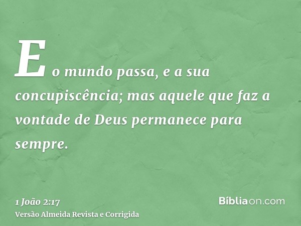 E o mundo passa, e a sua concupiscência; mas aquele que faz a vontade de Deus permanece para sempre.