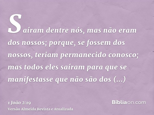 Saíram dentre nós, mas não eram dos nossos; porque, se fossem dos nossos, teriam permanecido conosco; mas todos eles saíram para que se manifestasse que não são