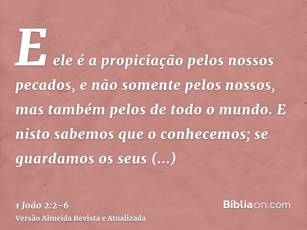 E ele é a propiciação pelos nossos pecados, e não somente pelos nossos, mas também pelos de todo o mundo.E nisto sabemos que o conhecemos; se guardamos os seus 