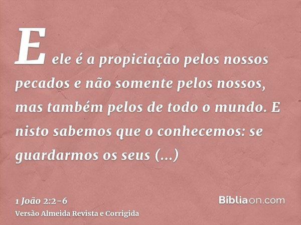 E ele é a propiciação pelos nossos pecados e não somente pelos nossos, mas também pelos de todo o mundo.E nisto sabemos que o conhecemos: se guardarmos os seus 