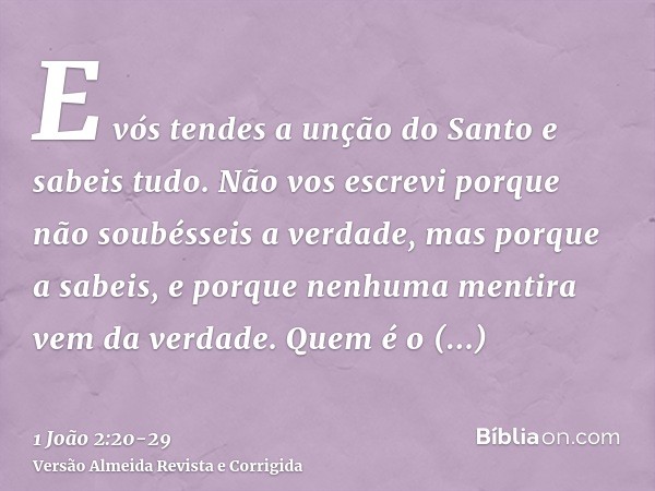 E vós tendes a unção do Santo e sabeis tudo.Não vos escrevi porque não soubésseis a verdade, mas porque a sabeis, e porque nenhuma mentira vem da verdade.Quem é