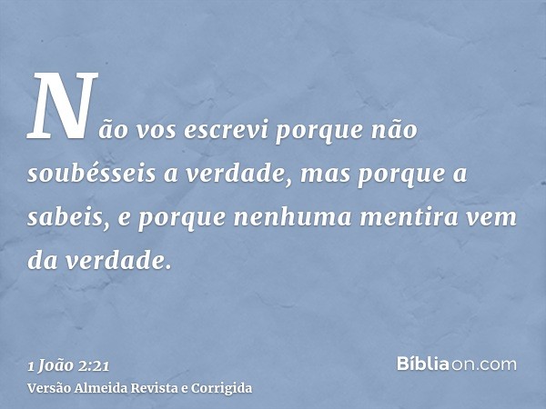 Não vos escrevi porque não soubésseis a verdade, mas porque a sabeis, e porque nenhuma mentira vem da verdade.