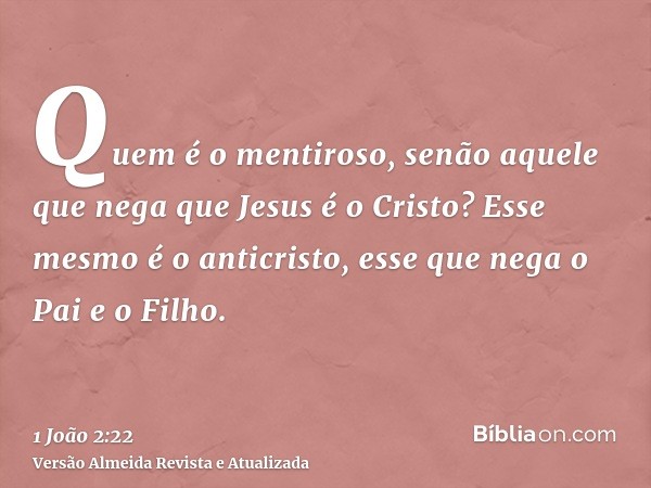 Quem é o mentiroso, senão aquele que nega que Jesus é o Cristo? Esse mesmo é o anticristo, esse que nega o Pai e o Filho.