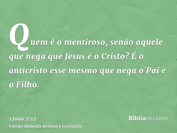 Quem é o mentiroso, senão aquele que nega que Jesus é o Cristo? É o anticristo esse mesmo que nega o Pai e o Filho.