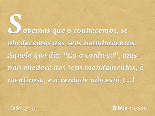 Sabemos que o conhecemos, se obedecemos aos seus mandamentos. Aquele que diz: "Eu o conheço", mas não obedece aos seus mandamentos, é mentiroso, e a verdade não