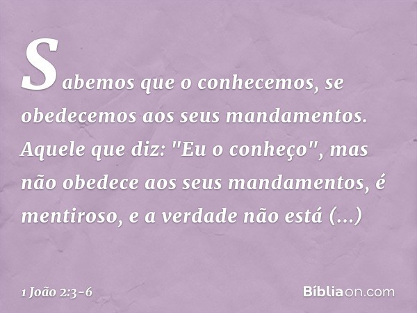 Sabemos que o conhecemos, se obedecemos aos seus mandamentos. Aquele que diz: "Eu o conheço", mas não obedece aos seus mandamentos, é mentiroso, e a verdade não