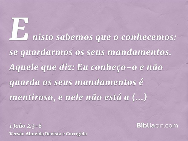 E nisto sabemos que o conhecemos: se guardarmos os seus mandamentos.Aquele que diz: Eu conheço-o e não guarda os seus mandamentos é mentiroso, e nele não está a