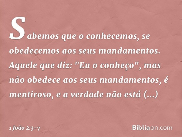 Sabemos que o conhecemos, se obedecemos aos seus mandamentos. Aquele que diz: "Eu o conheço", mas não obedece aos seus mandamentos, é mentiroso, e a verdade não