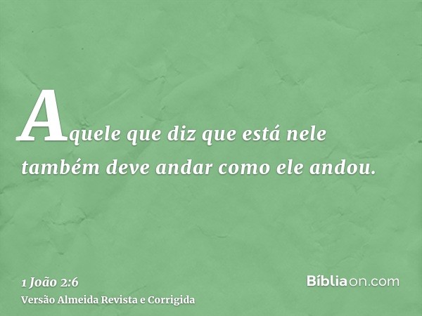 Aquele que diz que está nele também deve andar como ele andou.