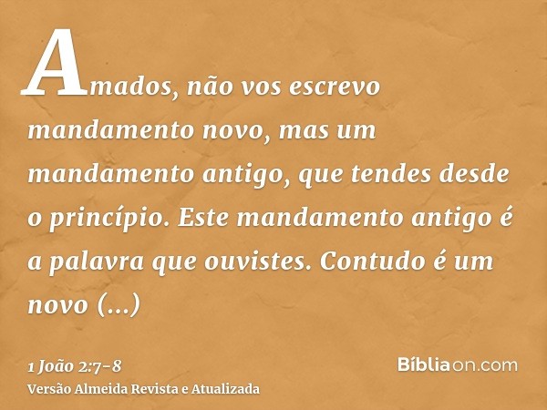 Amados, não vos escrevo mandamento novo, mas um mandamento antigo, que tendes desde o princípio. Este mandamento antigo é a palavra que ouvistes.Contudo é um no