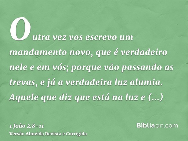 Outra vez vos escrevo um mandamento novo, que é verdadeiro nele e em vós; porque vão passando as trevas, e já a verdadeira luz alumia.Aquele que diz que está na