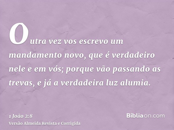 Outra vez vos escrevo um mandamento novo, que é verdadeiro nele e em vós; porque vão passando as trevas, e já a verdadeira luz alumia.