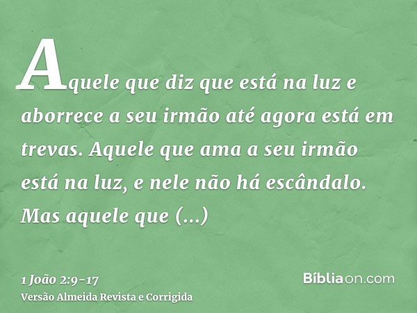 Aquele que diz que está na luz e aborrece a seu irmão até agora está em trevas.Aquele que ama a seu irmão está na luz, e nele não há escândalo.Mas aquele que ab