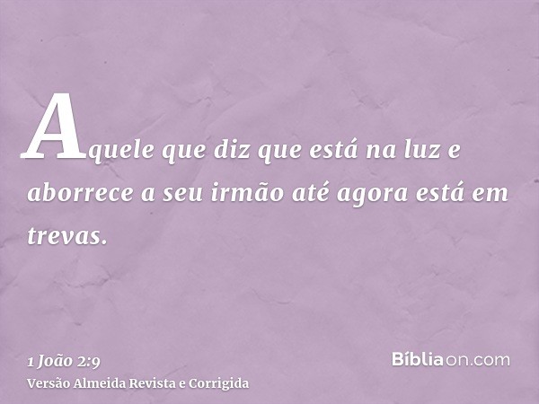 Aquele que diz que está na luz e aborrece a seu irmão até agora está em trevas.