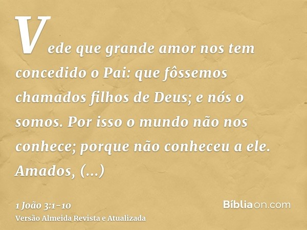 Vede que grande amor nos tem concedido o Pai: que fôssemos chamados filhos de Deus; e nós o somos. Por isso o mundo não nos conhece; porque não conheceu a ele.A