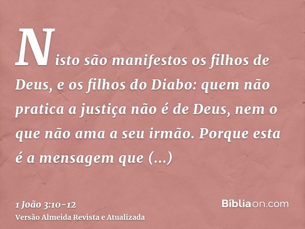 Nisto são manifestos os filhos de Deus, e os filhos do Diabo: quem não pratica a justiça não é de Deus, nem o que não ama a seu irmão.Porque esta é a mensagem q