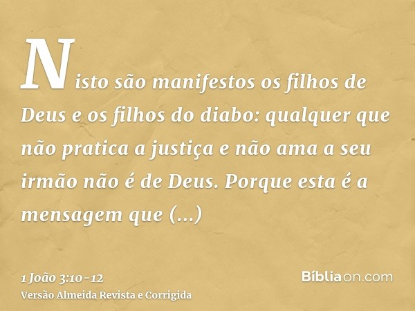 Nisto são manifestos os filhos de Deus e os filhos do diabo: qualquer que não pratica a justiça e não ama a seu irmão não é de Deus.Porque esta é a mensagem que