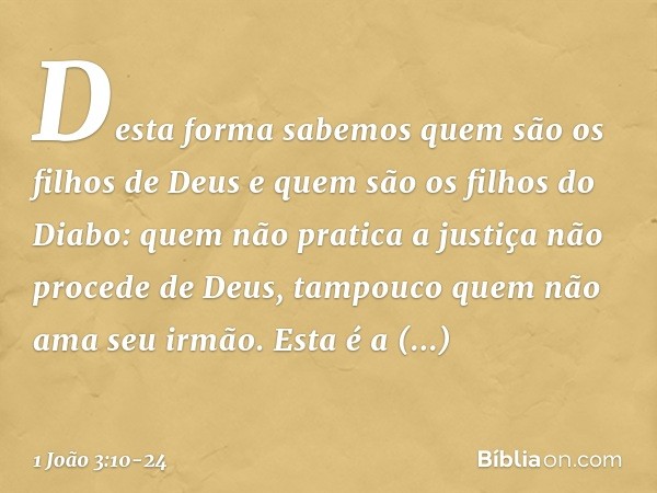 Desta forma sabemos quem são os filhos de Deus e quem são os filhos do Diabo: quem não pratica a justiça não procede de Deus, tampouco quem não ama seu irmão. E