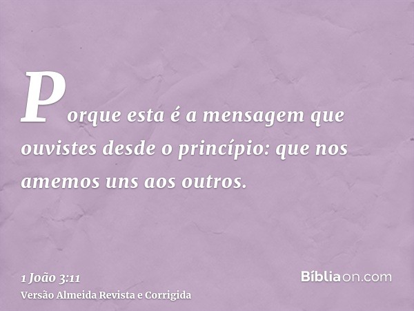Porque esta é a mensagem que ouvistes desde o princípio: que nos amemos uns aos outros.