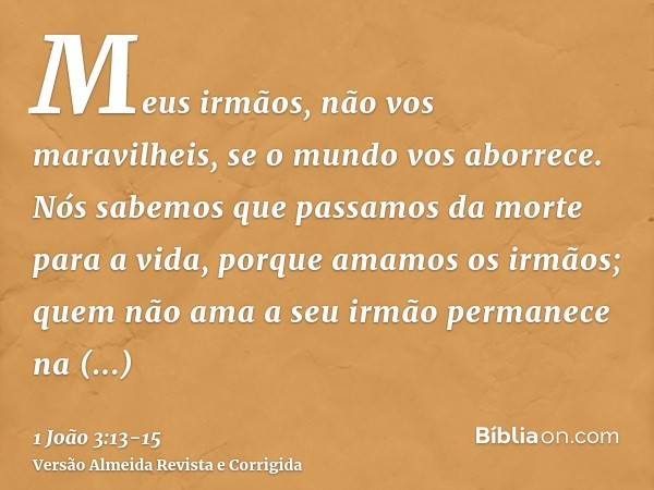 Meus irmãos, não vos maravilheis, se o mundo vos aborrece.Nós sabemos que passamos da morte para a vida, porque amamos os irmãos; quem não ama a seu irmão perma