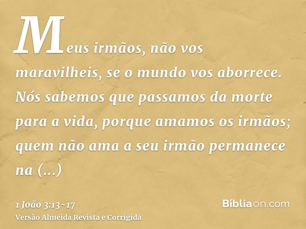 Meus irmãos, não vos maravilheis, se o mundo vos aborrece.Nós sabemos que passamos da morte para a vida, porque amamos os irmãos; quem não ama a seu irmão perma