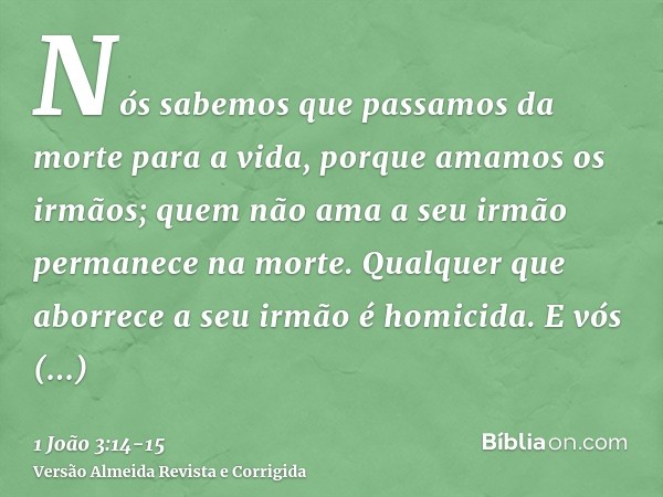 Nós sabemos que passamos da morte para a vida, porque amamos os irmãos; quem não ama a seu irmão permanece na morte.Qualquer que aborrece a seu irmão é homicida