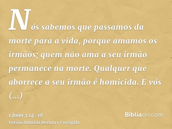 Nós sabemos que passamos da morte para a vida, porque amamos os irmãos; quem não ama a seu irmão permanece na morte.Qualquer que aborrece a seu irmão é homicida