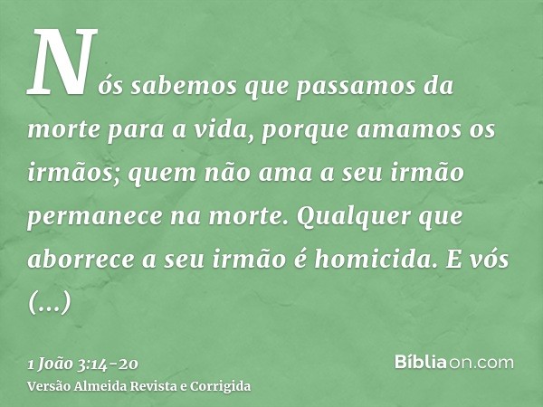 Nós sabemos que passamos da morte para a vida, porque amamos os irmãos; quem não ama a seu irmão permanece na morte.Qualquer que aborrece a seu irmão é homicida