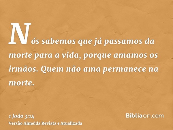 Nós sabemos que já passamos da morte para a vida, porque amamos os irmãos. Quem não ama permanece na morte.