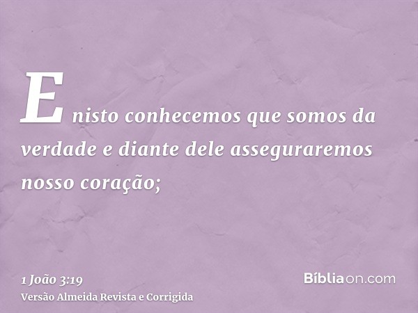E nisto conhecemos que somos da verdade e diante dele asseguraremos nosso coração;