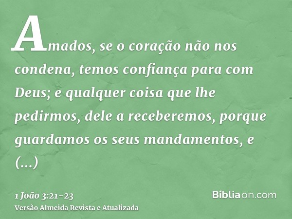 Amados, se o coração não nos condena, temos confiança para com Deus;e qualquer coisa que lhe pedirmos, dele a receberemos, porque guardamos os seus mandamentos,