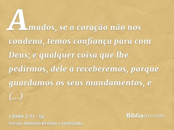 Amados, se o coração não nos condena, temos confiança para com Deus;e qualquer coisa que lhe pedirmos, dele a receberemos, porque guardamos os seus mandamentos,